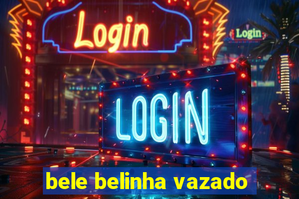 bele belinha vazado